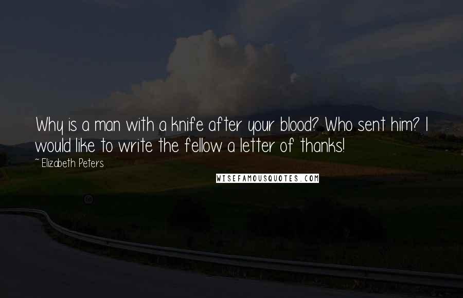 Elizabeth Peters Quotes: Why is a man with a knife after your blood? Who sent him? I would like to write the fellow a letter of thanks!