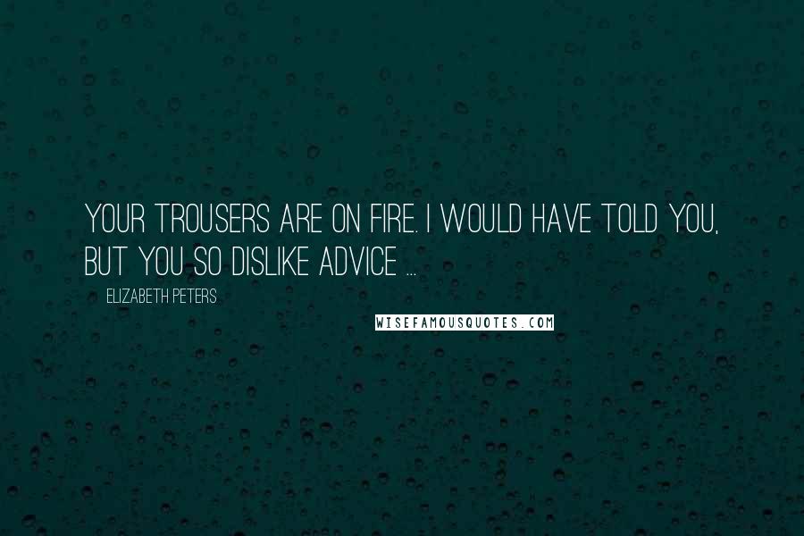 Elizabeth Peters Quotes: Your trousers are on fire. I would have told you, but you so dislike advice ...