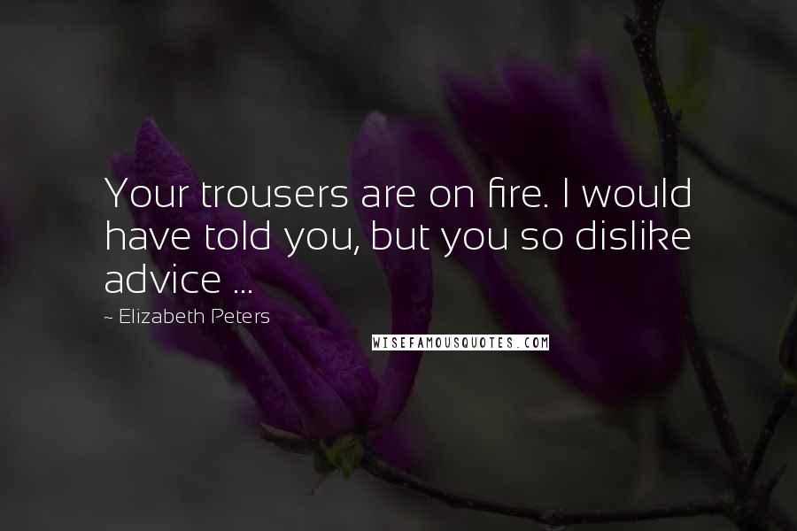 Elizabeth Peters Quotes: Your trousers are on fire. I would have told you, but you so dislike advice ...