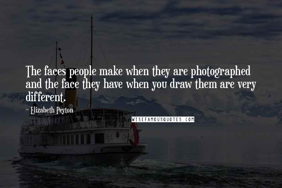 Elizabeth Peyton Quotes: The faces people make when they are photographed and the face they have when you draw them are very different.