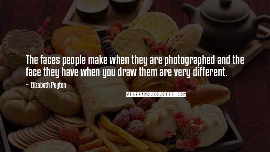 Elizabeth Peyton Quotes: The faces people make when they are photographed and the face they have when you draw them are very different.