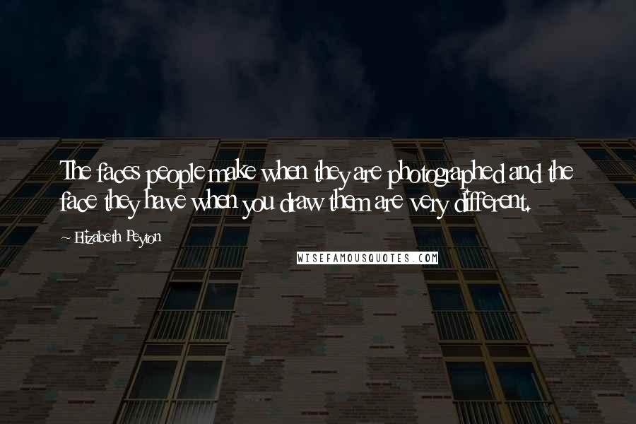 Elizabeth Peyton Quotes: The faces people make when they are photographed and the face they have when you draw them are very different.
