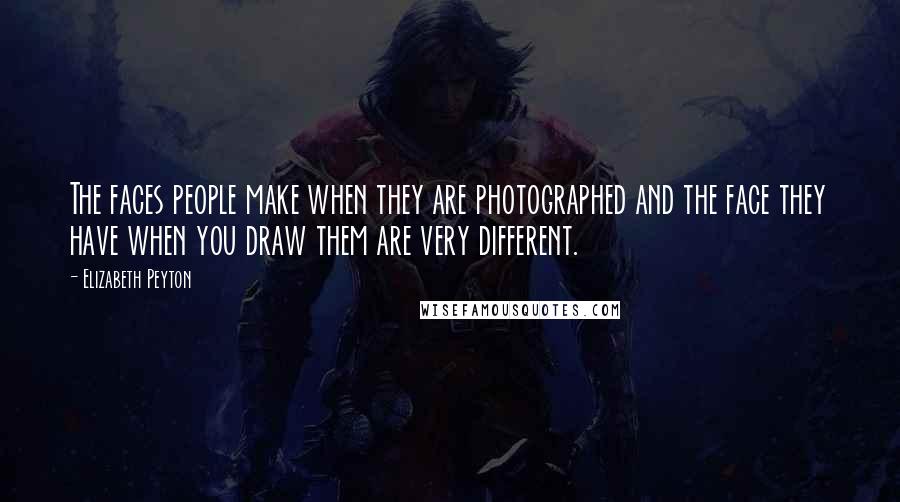 Elizabeth Peyton Quotes: The faces people make when they are photographed and the face they have when you draw them are very different.