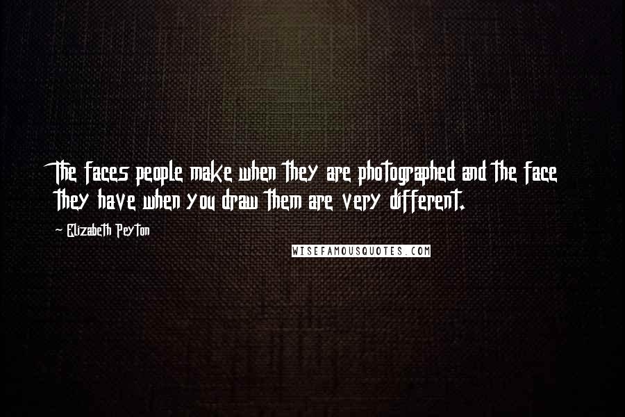 Elizabeth Peyton Quotes: The faces people make when they are photographed and the face they have when you draw them are very different.