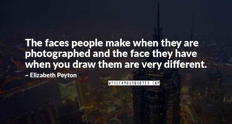 Elizabeth Peyton Quotes: The faces people make when they are photographed and the face they have when you draw them are very different.