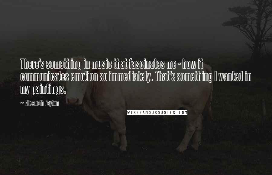 Elizabeth Peyton Quotes: There's something in music that fascinates me - how it communicates emotion so immediately. That's something I wanted in my paintings.