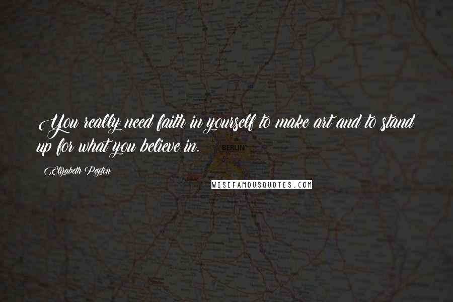 Elizabeth Peyton Quotes: You really need faith in yourself to make art and to stand up for what you believe in.