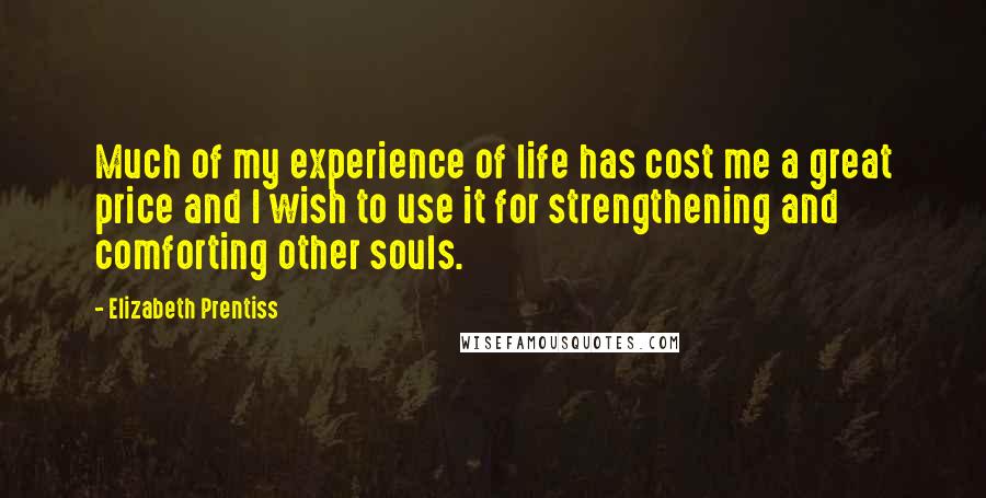 Elizabeth Prentiss Quotes: Much of my experience of life has cost me a great price and I wish to use it for strengthening and comforting other souls.