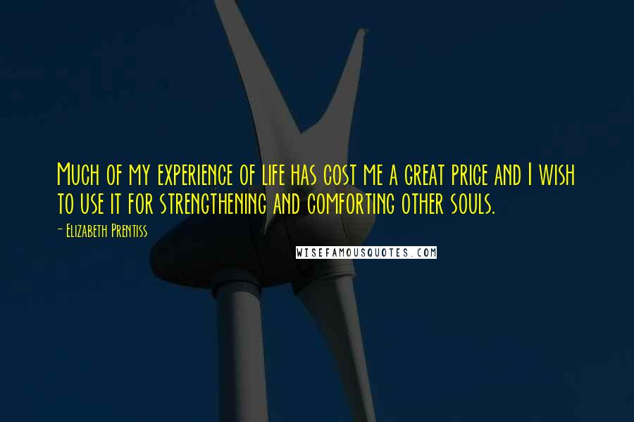 Elizabeth Prentiss Quotes: Much of my experience of life has cost me a great price and I wish to use it for strengthening and comforting other souls.
