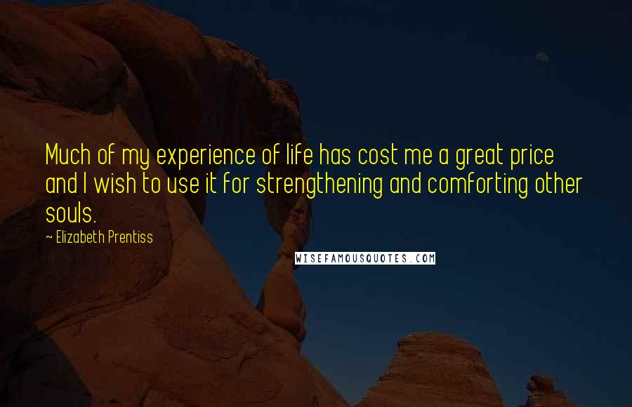 Elizabeth Prentiss Quotes: Much of my experience of life has cost me a great price and I wish to use it for strengthening and comforting other souls.