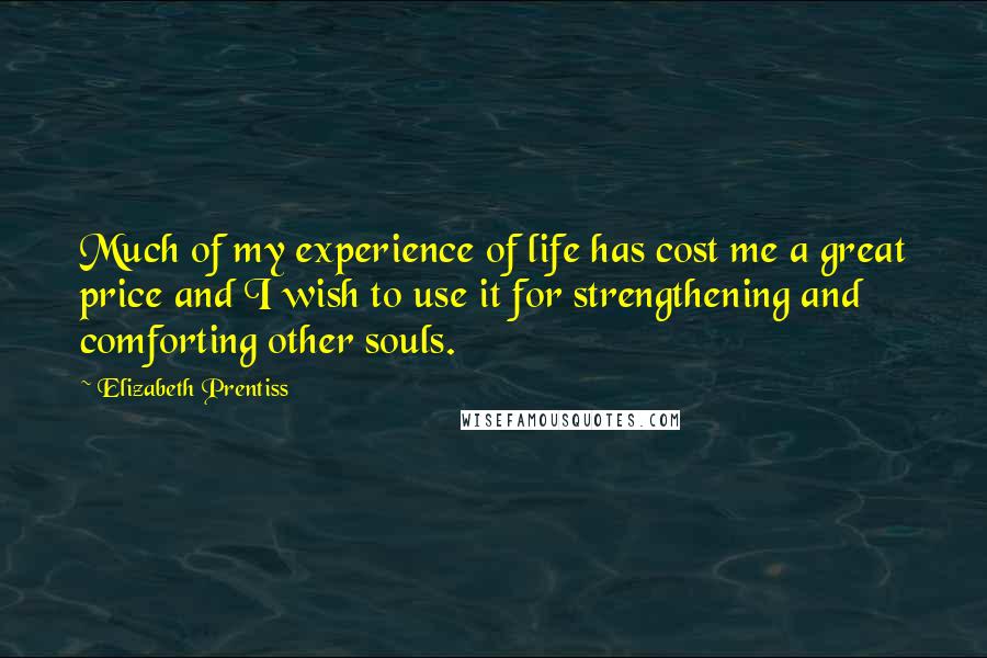 Elizabeth Prentiss Quotes: Much of my experience of life has cost me a great price and I wish to use it for strengthening and comforting other souls.