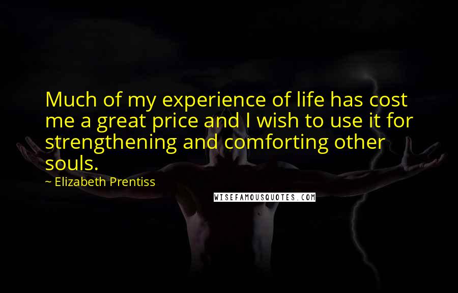 Elizabeth Prentiss Quotes: Much of my experience of life has cost me a great price and I wish to use it for strengthening and comforting other souls.