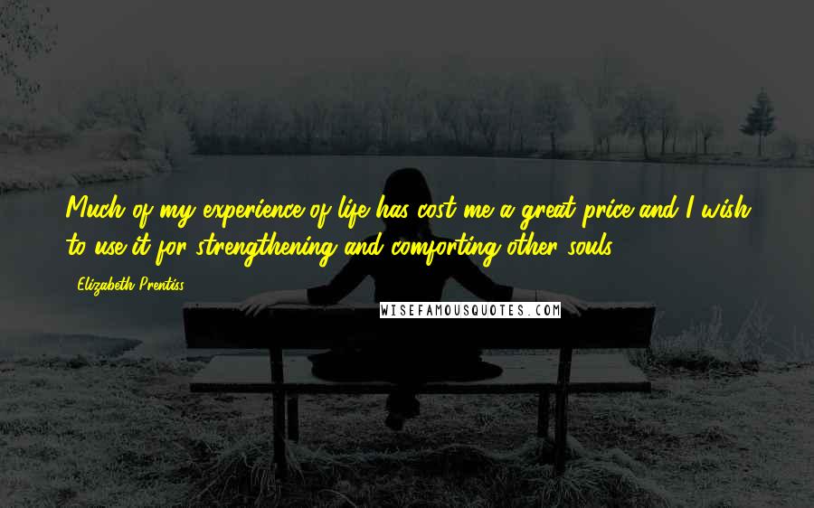 Elizabeth Prentiss Quotes: Much of my experience of life has cost me a great price and I wish to use it for strengthening and comforting other souls.