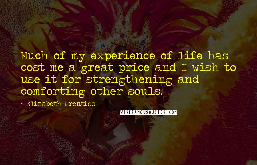 Elizabeth Prentiss Quotes: Much of my experience of life has cost me a great price and I wish to use it for strengthening and comforting other souls.