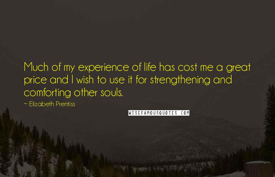 Elizabeth Prentiss Quotes: Much of my experience of life has cost me a great price and I wish to use it for strengthening and comforting other souls.