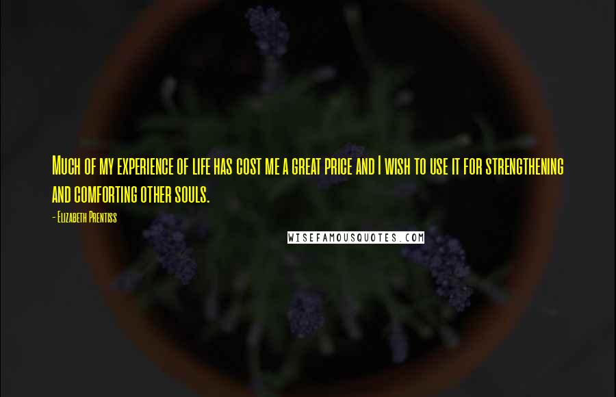 Elizabeth Prentiss Quotes: Much of my experience of life has cost me a great price and I wish to use it for strengthening and comforting other souls.