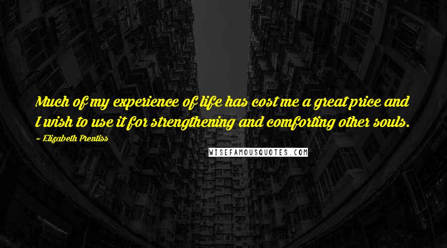 Elizabeth Prentiss Quotes: Much of my experience of life has cost me a great price and I wish to use it for strengthening and comforting other souls.