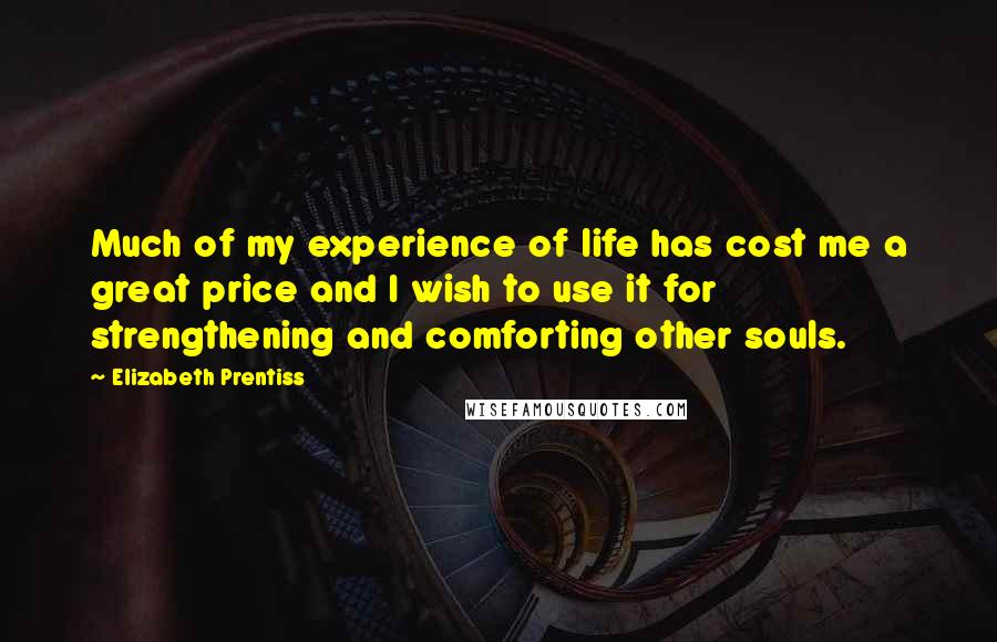 Elizabeth Prentiss Quotes: Much of my experience of life has cost me a great price and I wish to use it for strengthening and comforting other souls.