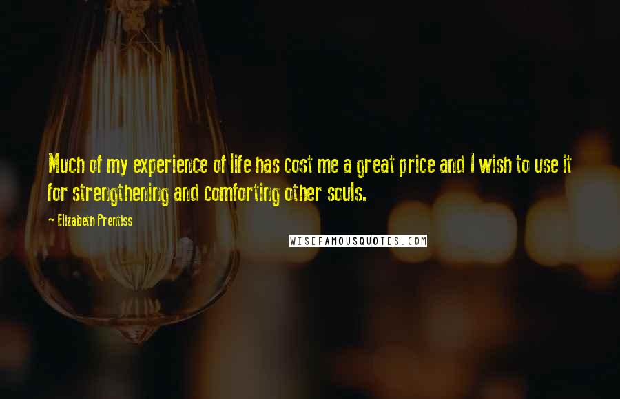 Elizabeth Prentiss Quotes: Much of my experience of life has cost me a great price and I wish to use it for strengthening and comforting other souls.