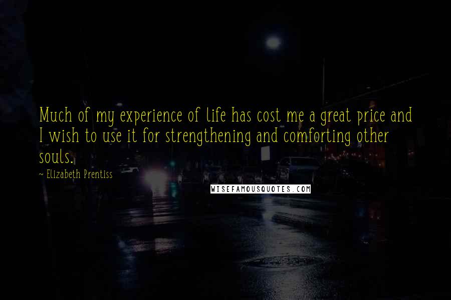 Elizabeth Prentiss Quotes: Much of my experience of life has cost me a great price and I wish to use it for strengthening and comforting other souls.