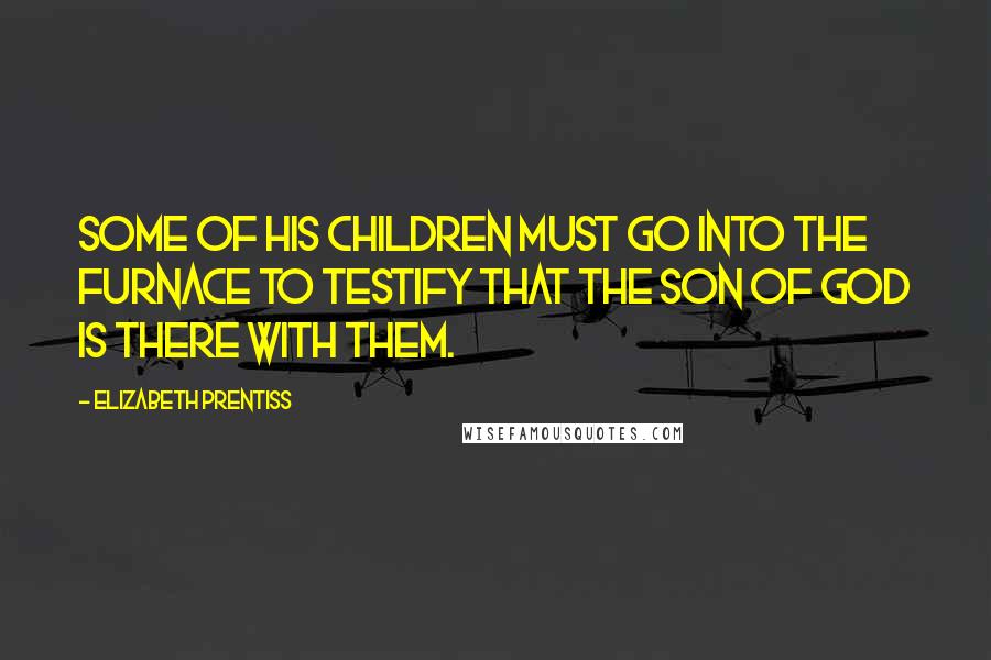 Elizabeth Prentiss Quotes: Some of His children must go into the furnace to testify that the Son of God is there with them.