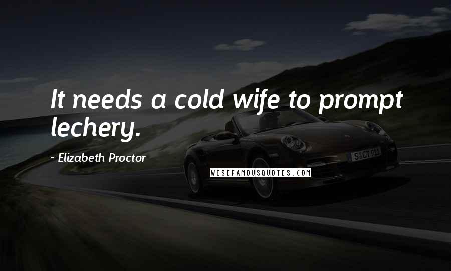 Elizabeth Proctor Quotes: It needs a cold wife to prompt lechery.