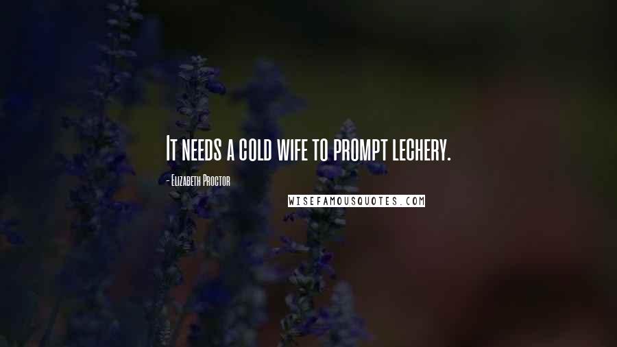 Elizabeth Proctor Quotes: It needs a cold wife to prompt lechery.