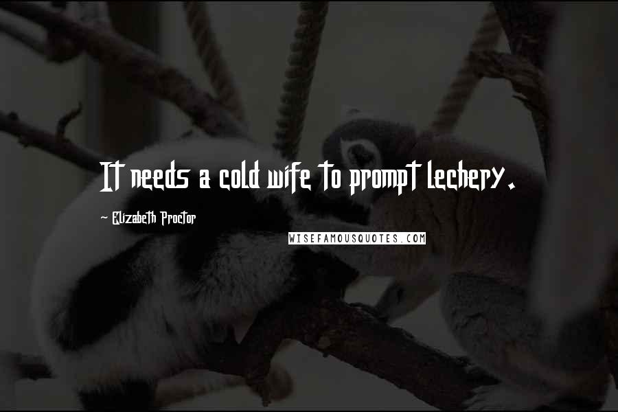 Elizabeth Proctor Quotes: It needs a cold wife to prompt lechery.