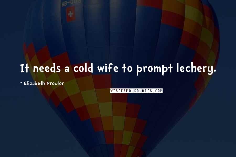 Elizabeth Proctor Quotes: It needs a cold wife to prompt lechery.