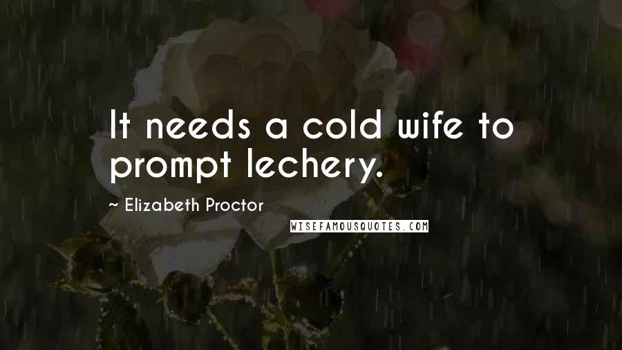 Elizabeth Proctor Quotes: It needs a cold wife to prompt lechery.