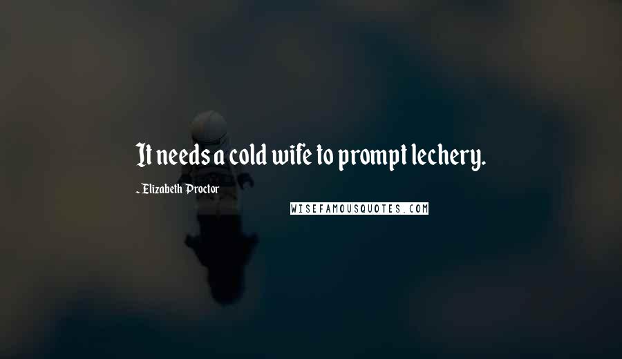 Elizabeth Proctor Quotes: It needs a cold wife to prompt lechery.