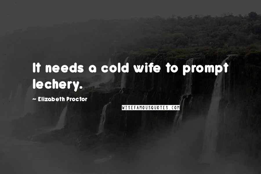 Elizabeth Proctor Quotes: It needs a cold wife to prompt lechery.