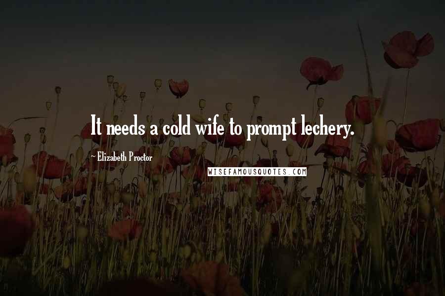 Elizabeth Proctor Quotes: It needs a cold wife to prompt lechery.