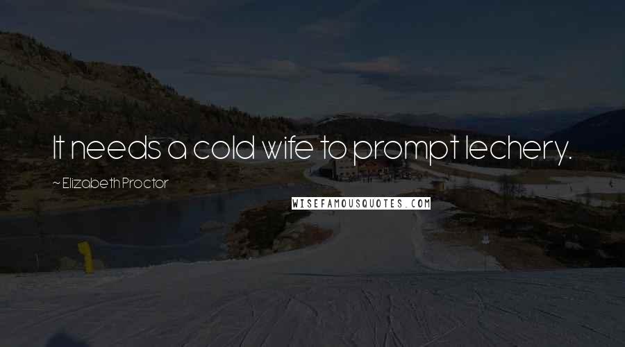 Elizabeth Proctor Quotes: It needs a cold wife to prompt lechery.