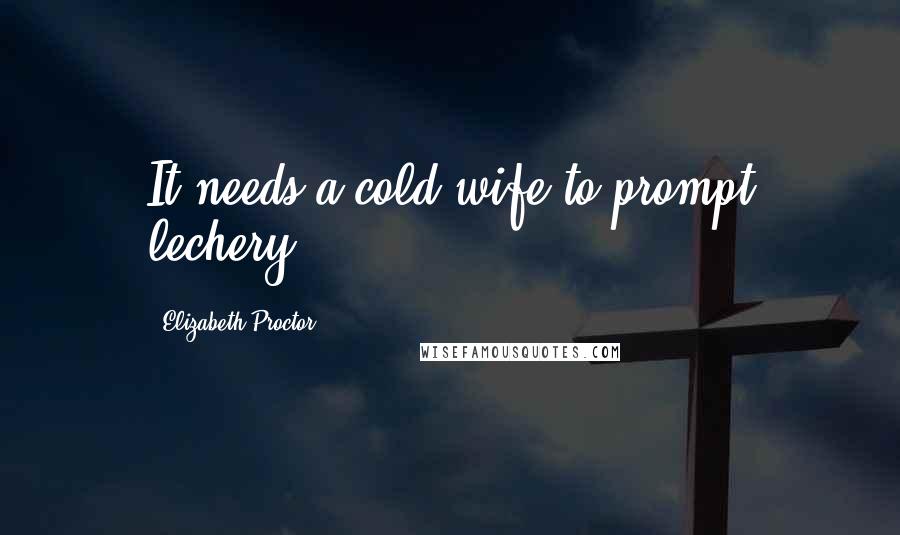 Elizabeth Proctor Quotes: It needs a cold wife to prompt lechery.