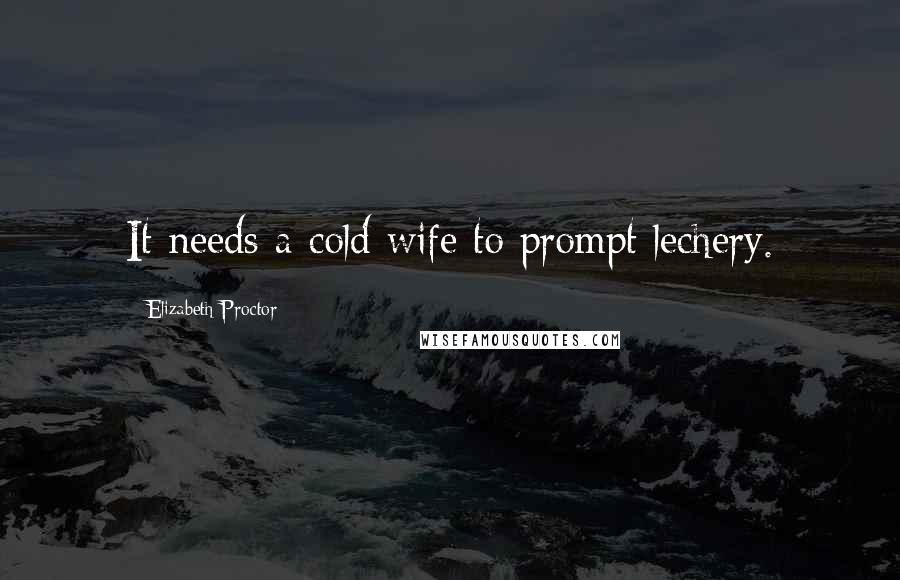 Elizabeth Proctor Quotes: It needs a cold wife to prompt lechery.