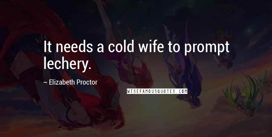 Elizabeth Proctor Quotes: It needs a cold wife to prompt lechery.
