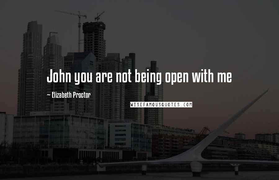 Elizabeth Proctor Quotes: John you are not being open with me