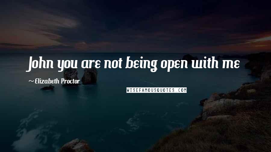 Elizabeth Proctor Quotes: John you are not being open with me