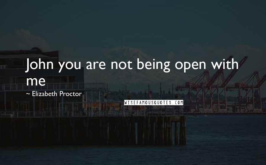 Elizabeth Proctor Quotes: John you are not being open with me