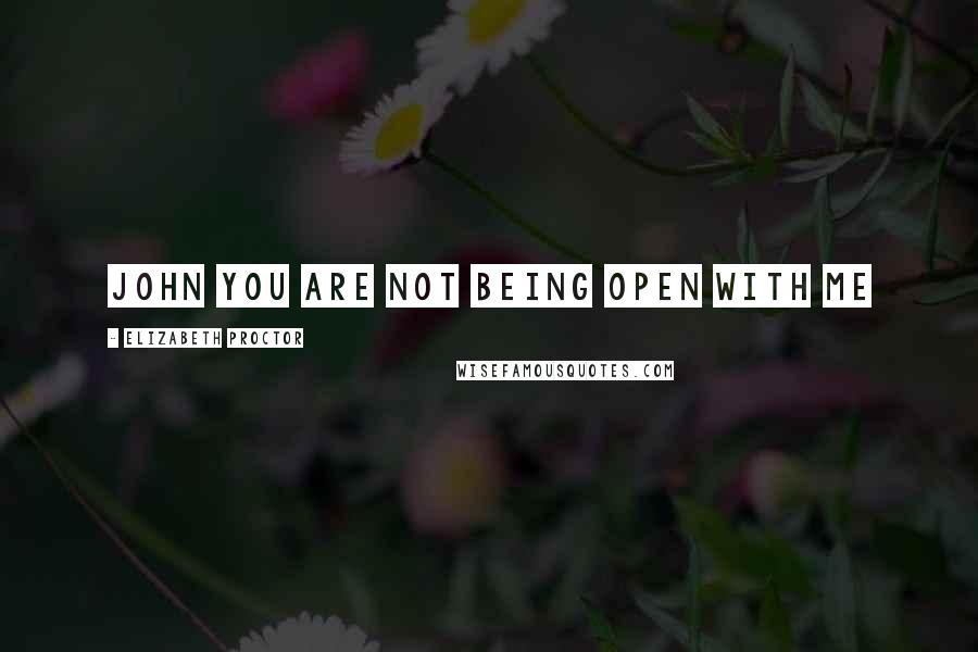 Elizabeth Proctor Quotes: John you are not being open with me