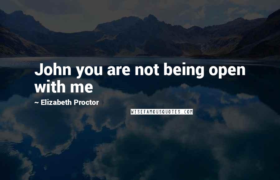 Elizabeth Proctor Quotes: John you are not being open with me