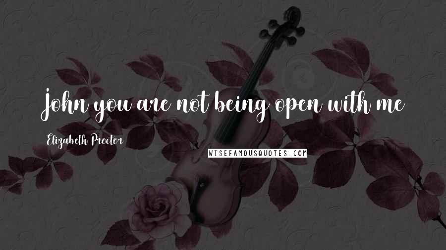 Elizabeth Proctor Quotes: John you are not being open with me