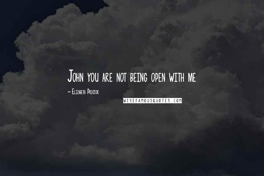 Elizabeth Proctor Quotes: John you are not being open with me