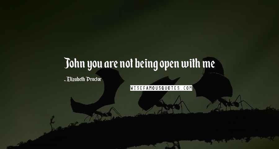 Elizabeth Proctor Quotes: John you are not being open with me