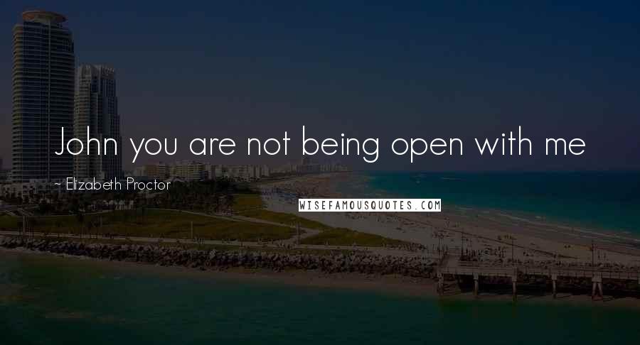 Elizabeth Proctor Quotes: John you are not being open with me