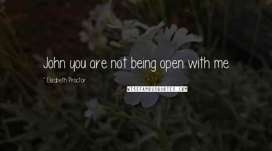 Elizabeth Proctor Quotes: John you are not being open with me