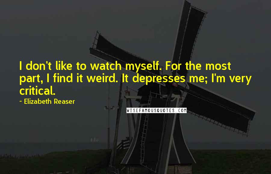 Elizabeth Reaser Quotes: I don't like to watch myself. For the most part, I find it weird. It depresses me; I'm very critical.