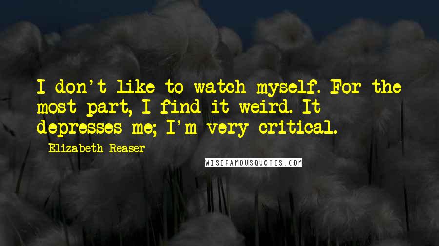 Elizabeth Reaser Quotes: I don't like to watch myself. For the most part, I find it weird. It depresses me; I'm very critical.