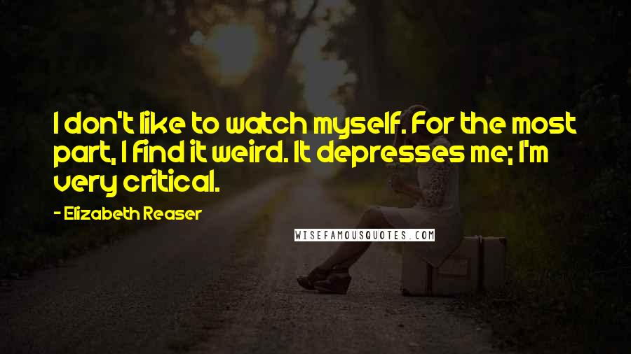 Elizabeth Reaser Quotes: I don't like to watch myself. For the most part, I find it weird. It depresses me; I'm very critical.